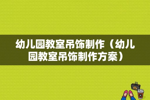 幼儿园教室吊饰制作（幼儿园教室吊饰制作方案）-图1