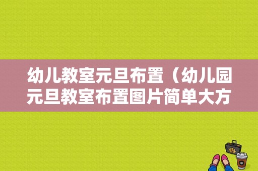 幼儿教室元旦布置（幼儿园元旦教室布置图片简单大方）-图1