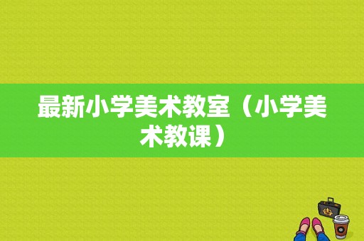 最新小学美术教室（小学美术教课）