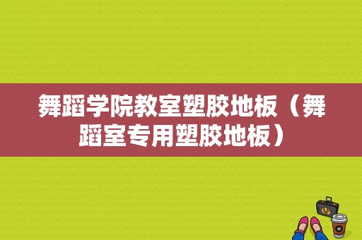 舞蹈学院教室塑胶地板（舞蹈室专用塑胶地板）