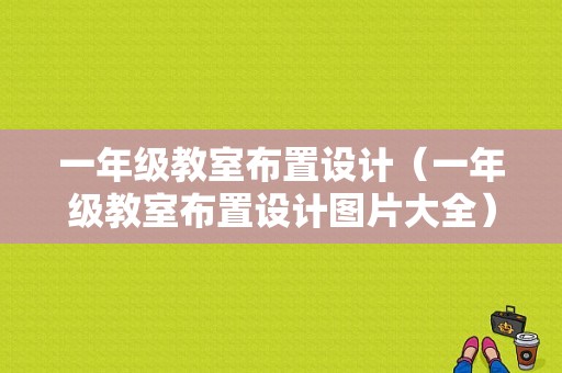 一年级教室布置设计（一年级教室布置设计图片大全）