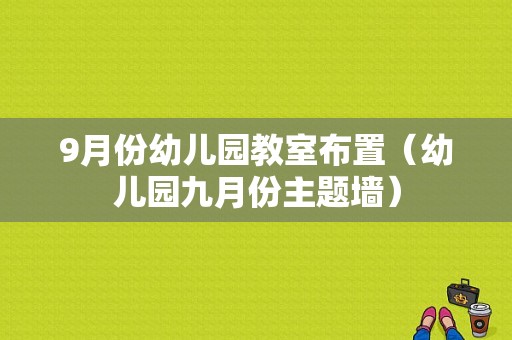 9月份幼儿园教室布置（幼儿园九月份主题墙）-图1