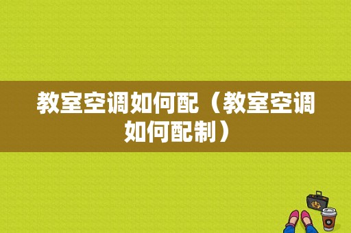 教室空调如何配（教室空调如何配制）-图1