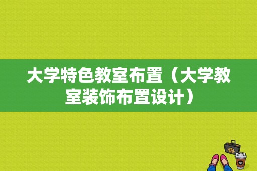 大学特色教室布置（大学教室装饰布置设计）