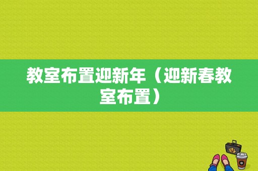 教室布置迎新年（迎新春教室布置）