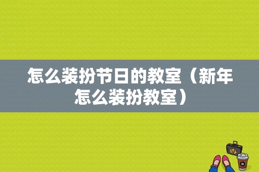 怎么装扮节日的教室（新年怎么装扮教室）-图1