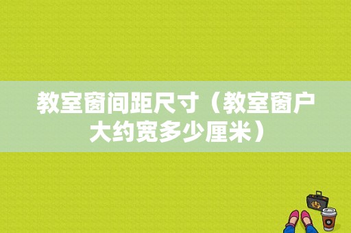 教室窗间距尺寸（教室窗户大约宽多少厘米）