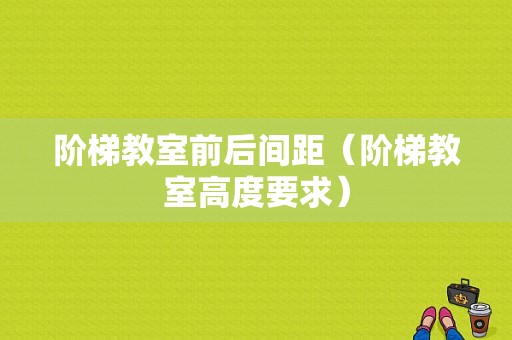 阶梯教室前后间距（阶梯教室高度要求）-图1