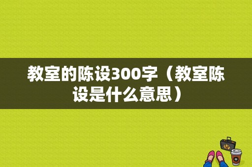 教室的陈设300字（教室陈设是什么意思）