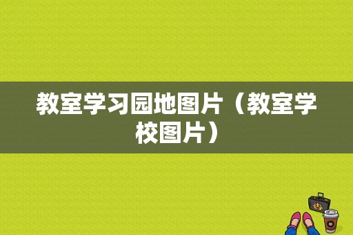 教室学习园地图片（教室学校图片）-图1