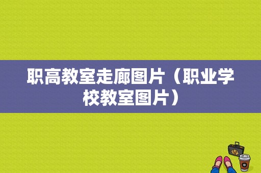 职高教室走廊图片（职业学校教室图片）-图1