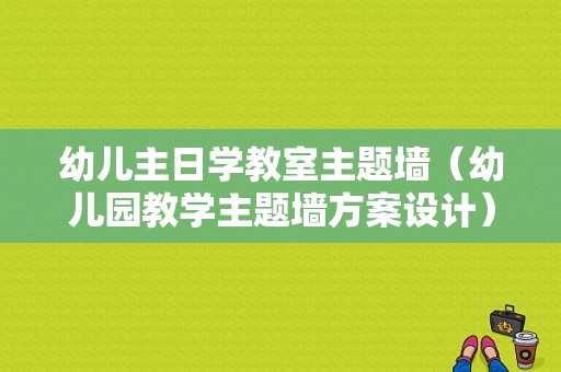 幼儿主日学教室主题墙（幼儿园教学主题墙方案设计）