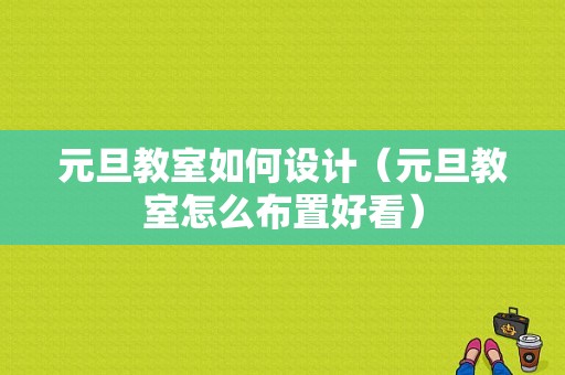 元旦教室如何设计（元旦教室怎么布置好看）