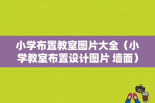 小学布置教室图片大全（小学教室布置设计图片 墙面）