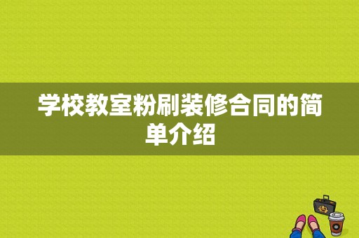 学校教室粉刷装修合同的简单介绍