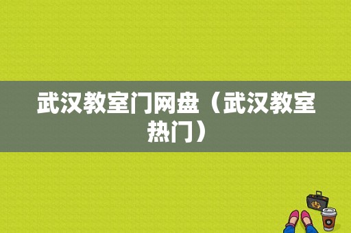 武汉教室门网盘（武汉教室热门）