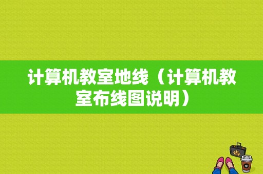 计算机教室地线（计算机教室布线图说明）-图1