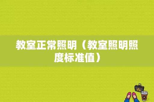 教室正常照明（教室照明照度标准值）-图1