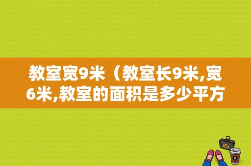 教室宽9米（教室长9米,宽6米,教室的面积是多少平方米）-图1