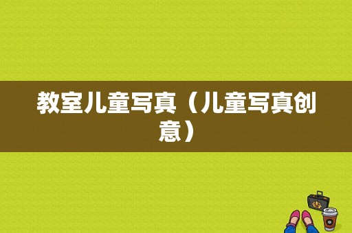 教室儿童写真（儿童写真创意）