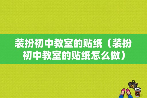 装扮初中教室的贴纸（装扮初中教室的贴纸怎么做）