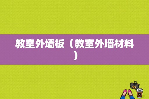 教室外墙板（教室外墙材料）-图1