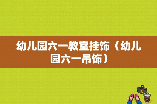 幼儿园六一教室挂饰（幼儿园六一吊饰）-图1