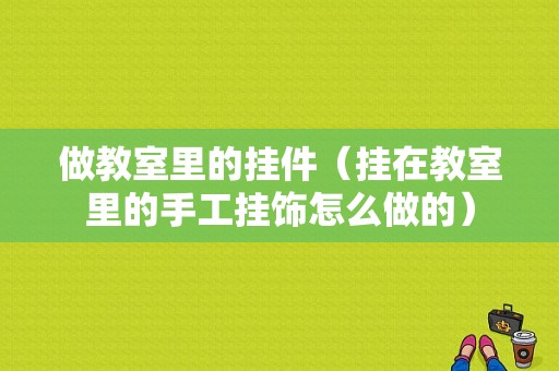 做教室里的挂件（挂在教室里的手工挂饰怎么做的）-图1