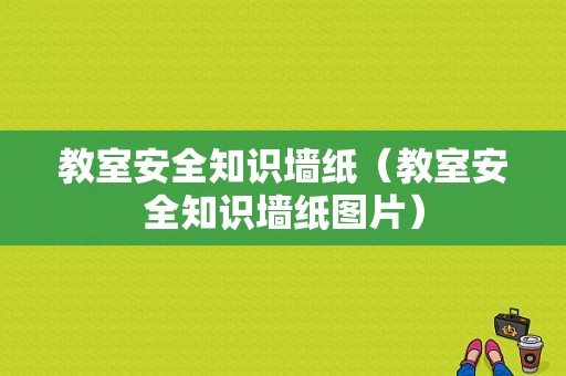 教室安全知识墙纸（教室安全知识墙纸图片）-图1