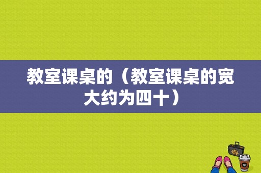 教室课桌的（教室课桌的宽大约为四十）