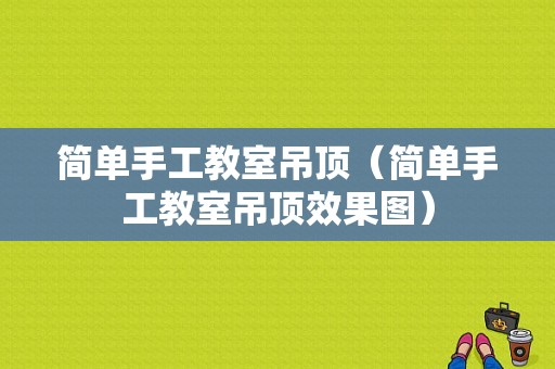 简单手工教室吊顶（简单手工教室吊顶效果图）