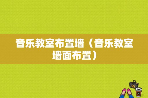 音乐教室布置墙（音乐教室墙面布置）