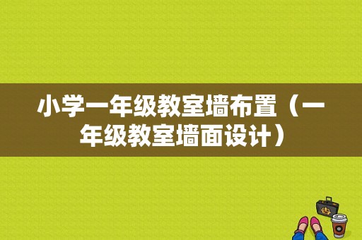 小学一年级教室墙布置（一年级教室墙面设计）-图1