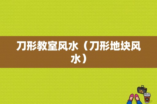 刀形教室风水（刀形地块风水）