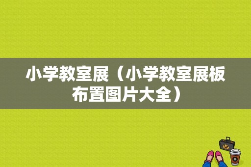 小学教室展（小学教室展板布置图片大全）-图1