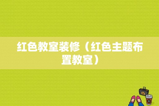 红色教室装修（红色主题布置教室）