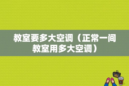 教室要多大空调（正常一间教室用多大空调）-图1