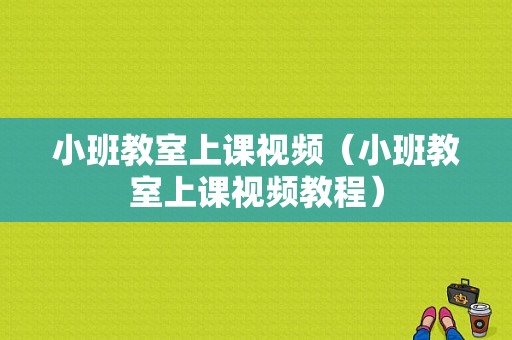 小班教室上课视频（小班教室上课视频教程）