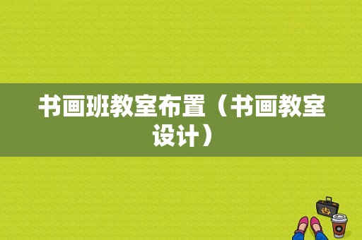 书画班教室布置（书画教室设计）