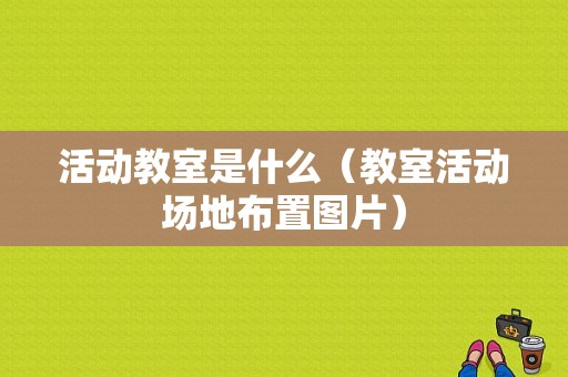 活动教室是什么（教室活动场地布置图片）