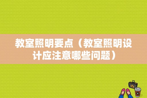 教室照明要点（教室照明设计应注意哪些问题）