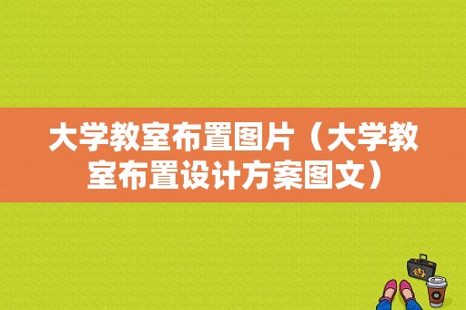 大学教室布置图片（大学教室布置设计方案图文）-图1