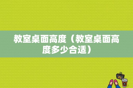 教室桌面高度（教室桌面高度多少合适）-图1