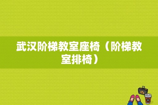 武汉阶梯教室座椅（阶梯教室排椅）