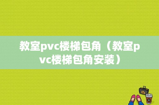 教室pvc楼梯包角（教室pvc楼梯包角安装）-图1