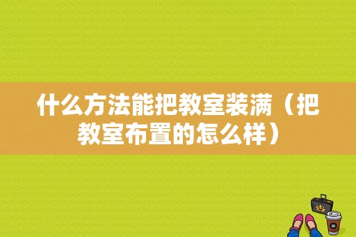 什么方法能把教室装满（把教室布置的怎么样）-图1