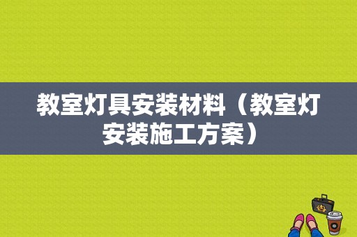 教室灯具安装材料（教室灯安装施工方案）-图1