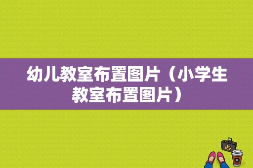 幼儿教室布置图片（小学生教室布置图片）-图1