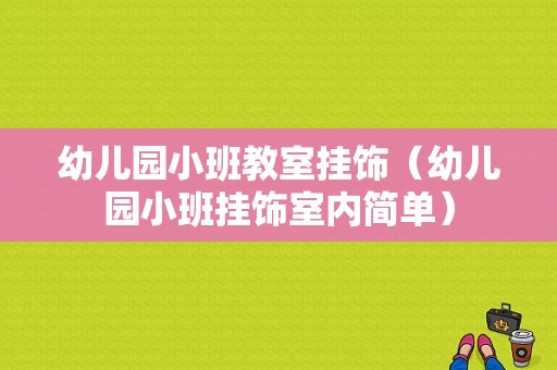 幼儿园小班教室挂饰（幼儿园小班挂饰室内简单）-图1