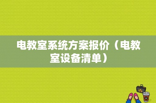 电教室系统方案报价（电教室设备清单）-图1